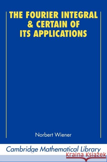The Fourier Integral and Certain of Its Applications Wiener, Norbert 9780521358842 CAMBRIDGE UNIVERSITY PRESS - książka