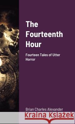 The Fourteenth Hour: Fourteen Tales of Utter Horror Alexander, Brian Charles 9781716983078 Lulu.com - książka