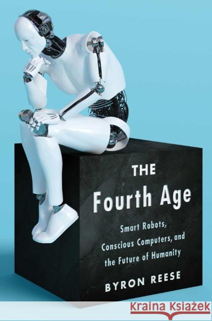 The Fourth Age: Smart Robots, Conscious Computers, and the Future of Humanity Byron Reese 9781501158575 Atria Books - książka