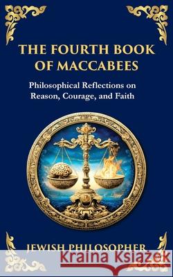 The Fourth Book of Maccabees: A Timeless Exploration of Faith, Reason, and Courage Anonymous                                Tim Zengerink 9781804216071 Library of Alexandria - książka