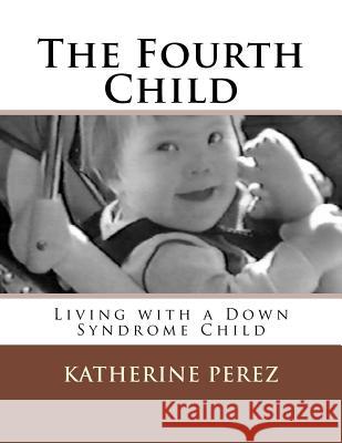 The Fourth Child: Living with a Down Syndrome Child Katherine R. Perez 9781975742331 Createspace Independent Publishing Platform - książka