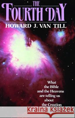 The Fourth Day: What the Bible and the Heavens Are Telling Us about the Creation Van Till, Howard J. 9780802801784 Wm. B. Eerdmans Publishing Company - książka