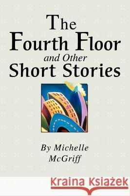 The Fourth Floor and Other Short Stories Michelle McGriff 9780595268290 Writers Club Press - książka