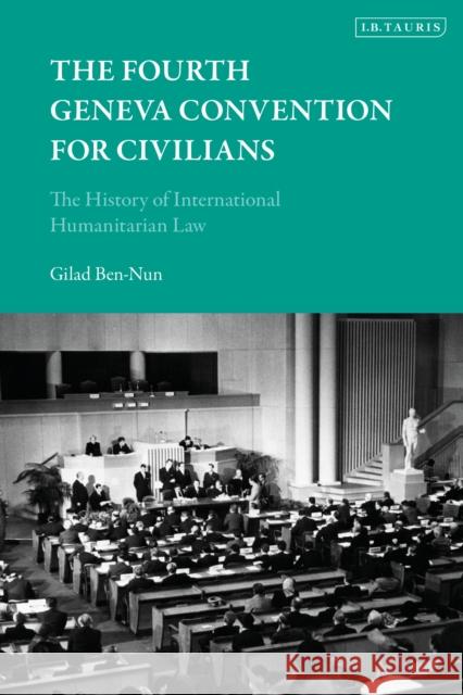 The Fourth Geneva Convention for Civilians: The History of International Humanitarian Law Gilad Ben-Nun 9781838604301 I. B. Tauris & Company - książka