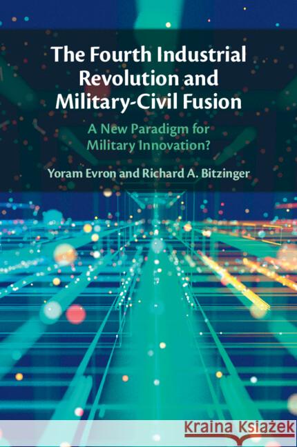 The Fourth Industrial Revolution and Military-Civil Fusion: A New Paradigm for Military Innovation? Richard A. (Nanyang Technological University, Singapore) Bitzinger 9781009333320 Cambridge University Press - książka
