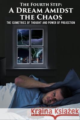 The Fourth Step, A Dream Amidst the Chaos: The Isometrics of Thought and Power of Projection Al Lucas 9781954304659 Lime Press LLC - książka