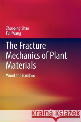 The Fracture Mechanics of Plant Materials: Wood and Bamboo Shao, Zhuoping 9789811343001 Springer - książka