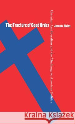 The Fracture of Good Order: Christian Antiliberalism and the Challenge to American Politics Bivins, Jason C. 9780807854686 University of North Carolina Press - książka