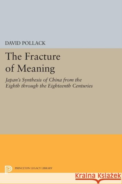The Fracture of Meaning: Japan's Synthesis of China from the Eighth Through the Eighteenth Centuries David Pollack 9780691610603 Princeton University Press - książka