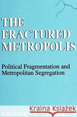 The Fractured Metropolis: Political Fragmentation and Metropolitan Segregation Weiher, Gregory R. 9780791405659 State University of New York Press - książka