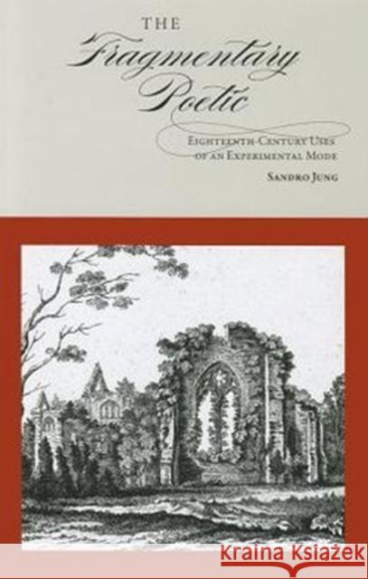 The Fragmentary Poetic: Eighteenth-Century Uses of an Experimental Mode Jung, Sandro 9781611460629 Lehigh University Press - książka