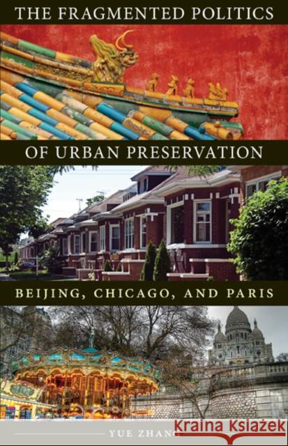 The Fragmented Politics of Urban Preservation: Beijing, Chicago, and Paris Zhang, Yue 9780816683697 University of Minnesota Press - książka