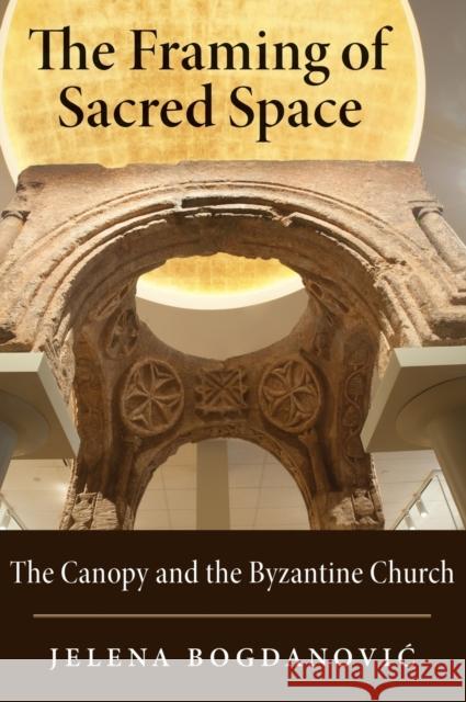 The Framing of Sacred Space: The Canopy and the Byzantine Church Jelena Bogdanovic 9780190465186 Oxford University Press, USA - książka