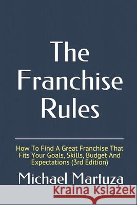 The Franchise Rules: How To Find A Great Franchise That Fits Your Goals, Skills and Budget Martuza, Michael 9781500615734 Createspace - książka