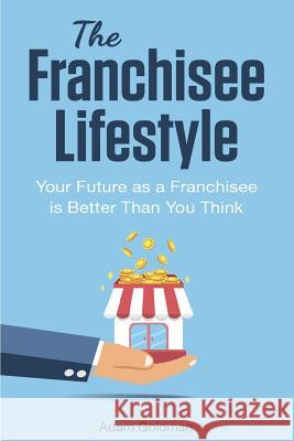 The Franchisee Lifestyle: Your Future as a Franchisee is Better Than You Think Goldman, Adam 9781791951214 Independently Published - książka