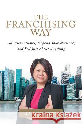 The Franchising Way: Go International, Expand Your Network, and Sell Just About Anything Karen Kwan 9781543749496 Partridge Publishing Singapore - książka