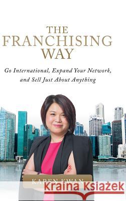 The Franchising Way: Go International, Expand Your Network, and Sell Just About Anything Karen Kwan 9781543749502 Partridge Publishing Singapore - książka