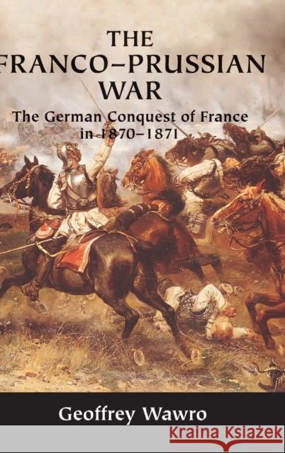 The Franco-Prussian War: The German Conquest of France in 1870-1871 Wawro, Geoffrey 9780521584364 Cambridge University Press - książka