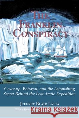 The Franklin Conspiracy: An Astonishing Solution to the Lost Arctic Expedition Jeffrey Blair Latta 9780888822345 Hounslow Press - książka
