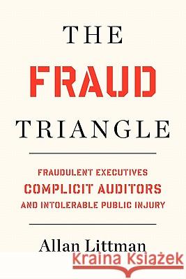 The Fraud Triangle: Fraudulent Executives, Complicit Auditors, and Intolerable Public Injury Allan Littman 9781452810997 Createspace - książka