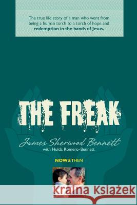 The Freak: The true life story of a man who went from being a human torch to a torch of hope and redemption in the hands of Jesus Hulda Romero-Bennett James Sherwood Bennett 9781505448436 Createspace Independent Publishing Platform - książka