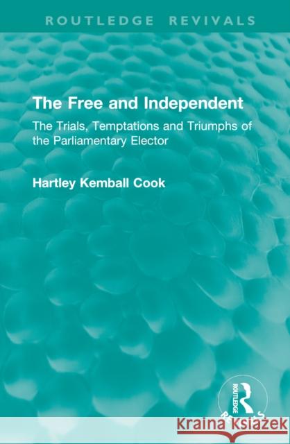 The Free and Independent: The Trials, Temptations and Triumphs of the Parliamentary Elector Hartley Kemball Cook 9781041016083 Routledge - książka