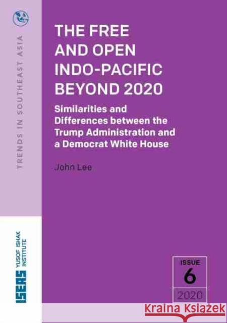 The Free and Open Indo-Pacific Beyond 2020: Similarities and Differences Between the Trump Administration and a Democrat White House Lee, John 9789814881692 Eurospan (JL) - książka