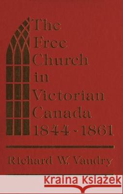 The Free Church in Victorian Canada, 1844-1861 Richard W. Vaudry 9781554586059 Wilfrid Laurier University Press - książka