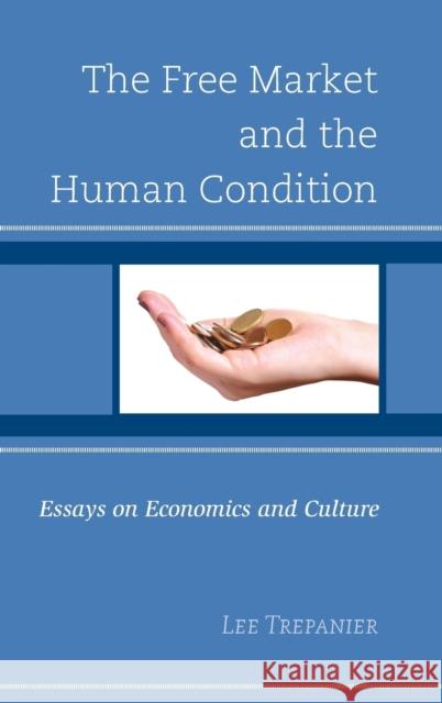 The Free Market and the Human Condition: Essays on Economics and Culture Lee Trepanier Jeremy Beer Bryce Christensen 9780739194744 Lexington Books - książka
