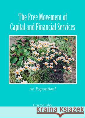 The Free Movement of Capital and Financial Services: An Exposition? Graeme Baber 9781443863599 Cambridge Scholars Publishing - książka