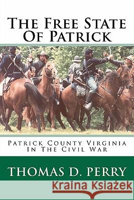 The Free State Of Patrick: Patrick County Virginia In The Civil War Perry, Thomas D. 9781460928257 Createspace - książka