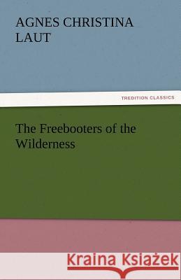 The Freebooters of the Wilderness Agnes C. (Agnes Christina) Laut   9783842486010 tredition GmbH - książka
