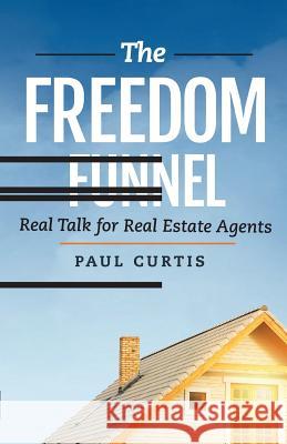 The Freedom Funnel: Real Talk for Real Estate Agents Paul Curtis 9781981311446 Createspace Independent Publishing Platform - książka