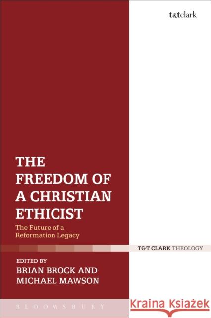 The Freedom of a Christian Ethicist: The Future of a Reformation Legacy Brian Brock 9780567665959 T & T Clark International - książka