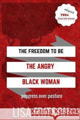 The Freedom to be The Angry Black Woman: Progress over Posture Fritsch, Lisa 9781518858901 Createspace Independent Publishing Platform - książka