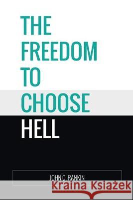 The Freedom to Choose Hell John C. Rankin 9781548836139 Createspace Independent Publishing Platform - książka