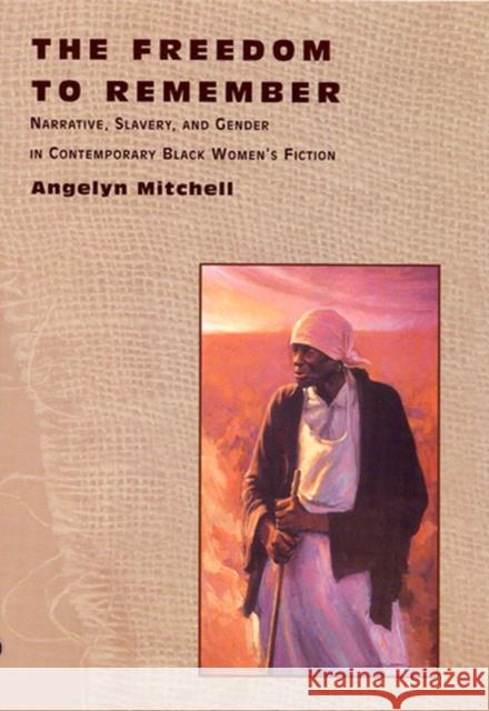 The Freedom to Remember: Narrative, Slavery, and Gender in Contemporary Black Women's Fiction Mitchell, Angelyn 9780813530697 Rutgers University Press - książka