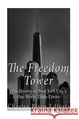 The Freedom Tower: The History of New York City's One World Trade Center Charles River Editors 9781530061792 Createspace Independent Publishing Platform - książka