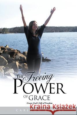 The Freeing Power of Grace: Grace: God's Gift of Freedom Carlton Rivers 9781530111633 Createspace Independent Publishing Platform - książka