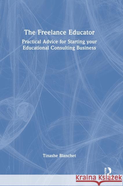 The Freelance Educator: Practical Advice for Starting your Educational Consulting Business Tinashe Blanchet 9781032000152 Routledge - książka