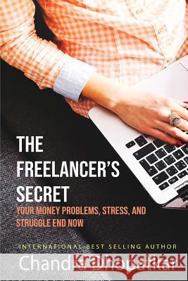 The Freelancer's Secret: Your Money Problems, Stress, and Struggle Ends Now! Chandra Dhopatkar 9781723148316 Createspace Independent Publishing Platform - książka
