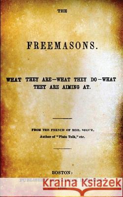 The Freemasons: What They Are - What They Do - What They Are Aiming At De Segur, Louis Gaston 9781480201941 Createspace - książka
