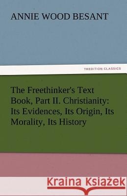 The Freethinker's Text Book, Part II. Christianity: Its Evidences, Its Origin, Its Morality, Its History Besant, Annie Wood 9783842435254 tredition GmbH - książka