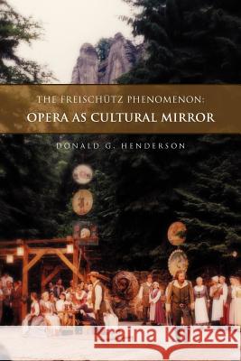 The Freischutz Phenomenon: Opera as Cultural Mirror Henderson, Donald G. 9781462867882 Xlibris Corporation - książka