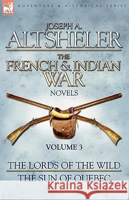 The French & Indian War Novels: 3-The Lords of the Wild & The Sun of Quebec Altsheler, Joseph a. 9781846775901 Leonaur - książka