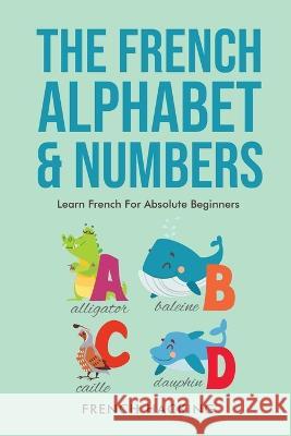 The French Alphabet & Numbers - Learn French for Absolute Beginners French Hacking   9781922531360 Alex Gibbons - książka