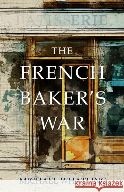 The French Baker's War Michael Whatling 9781777569921 Michael Whatling - książka