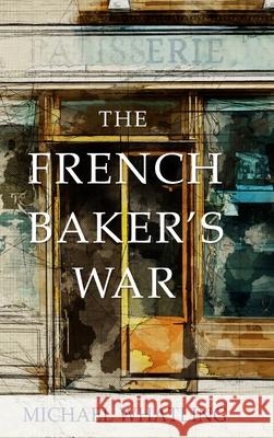 The French Baker's War Michael Whatling 9781777569945 Mortal Coil Books - książka