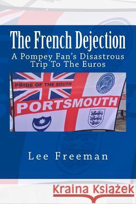 The French Dejection: A Pompey fan's disastrous trip to the Euros Freeman, Lee 9781534973640 Createspace Independent Publishing Platform - książka