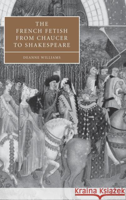 The French Fetish from Chaucer to Shakespeare Deanne Williams Stephen Orgel Anne Barton 9780521832168 Cambridge University Press - książka